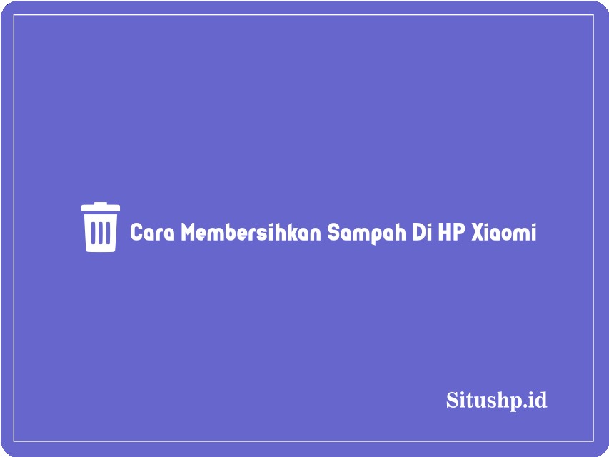 Cara membersihkan sampah di HP Xiaomi