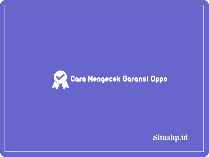 Cara mengecek garansi Oppo