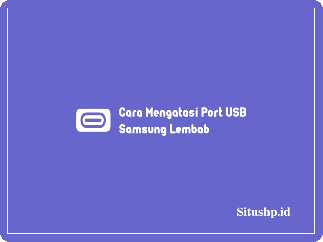 Cara Mengatasi Port USB Samsung Lembab