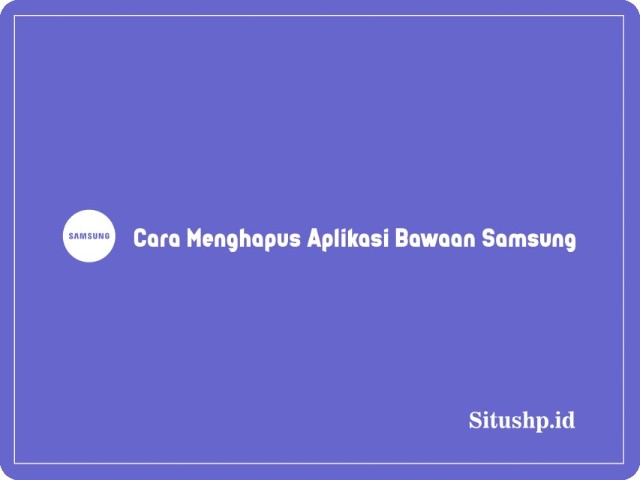 Cara Menghapus Aplikasi Bawaan Samsung