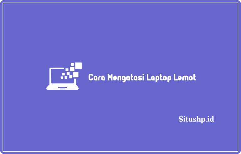 7 Cara Mengatasi Laptop Lemot Paling Ampuh Terbaru 2024