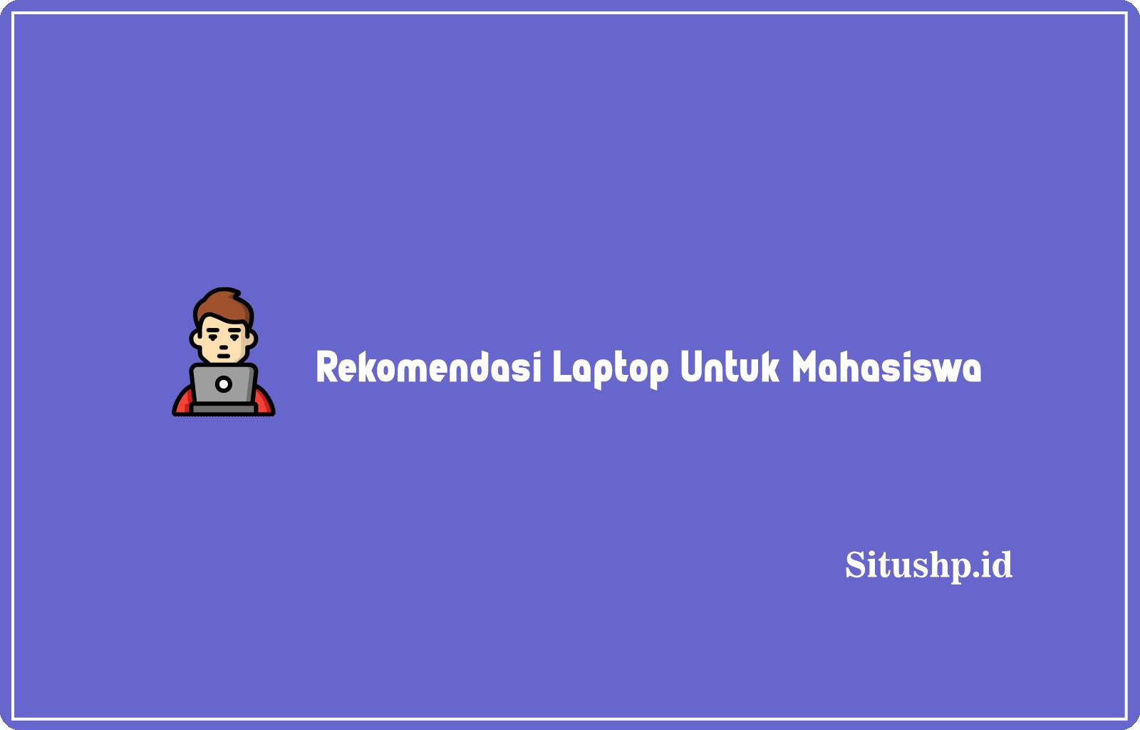 Rekomendasi Laptop Untuk Mahasiswa