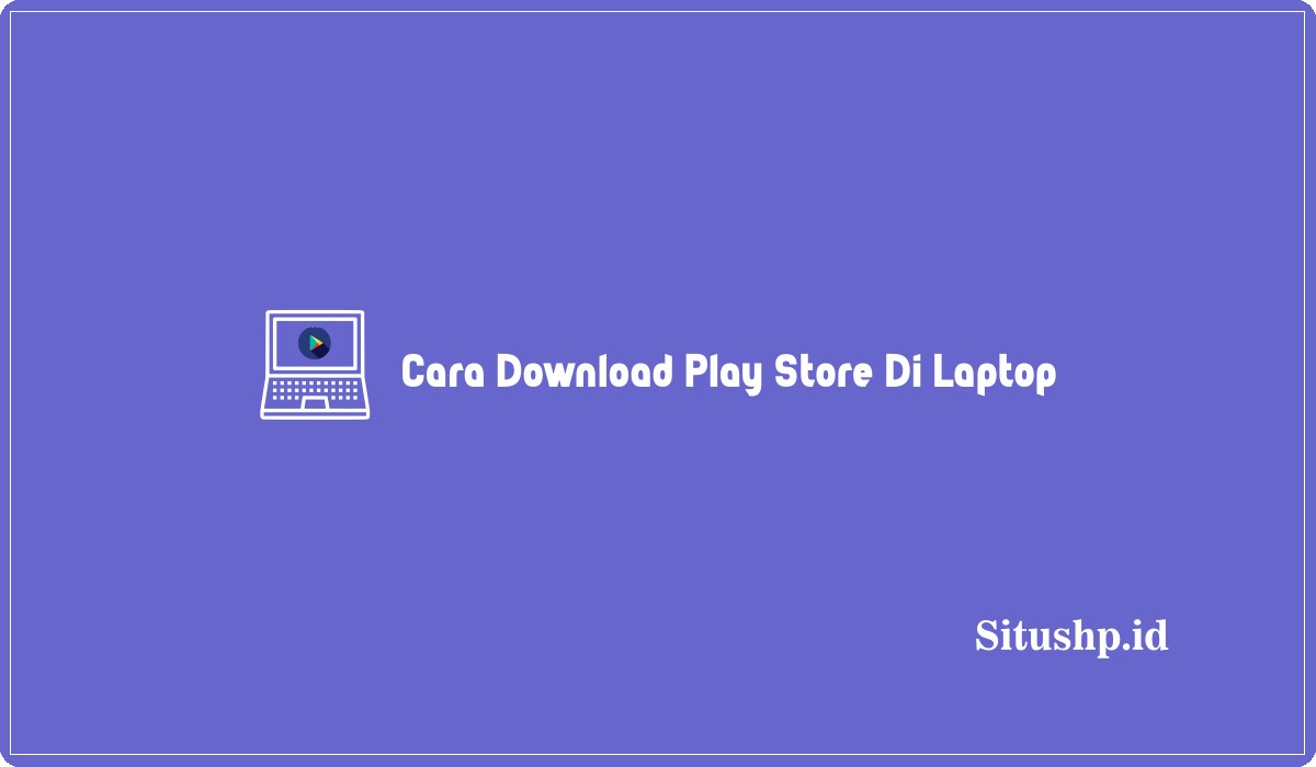 Cara Download Play Store Di Laptop