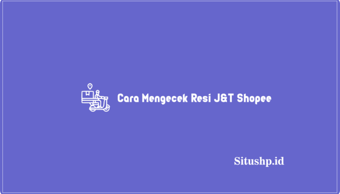 5 Cara Mengecek Resi J&T Shopee Dengan Cepat