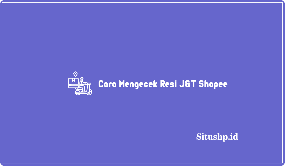 Cara Mengecek Resi J&T Shopee