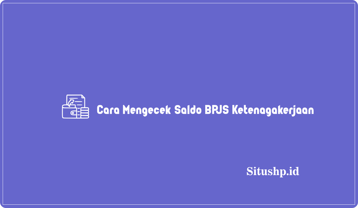 Cara Mengecek Saldo BPJS Ketenagakerjaan