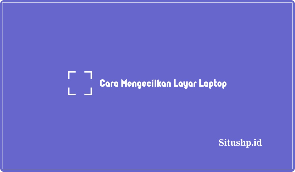 Cara Mengecilkan Layar Laptop