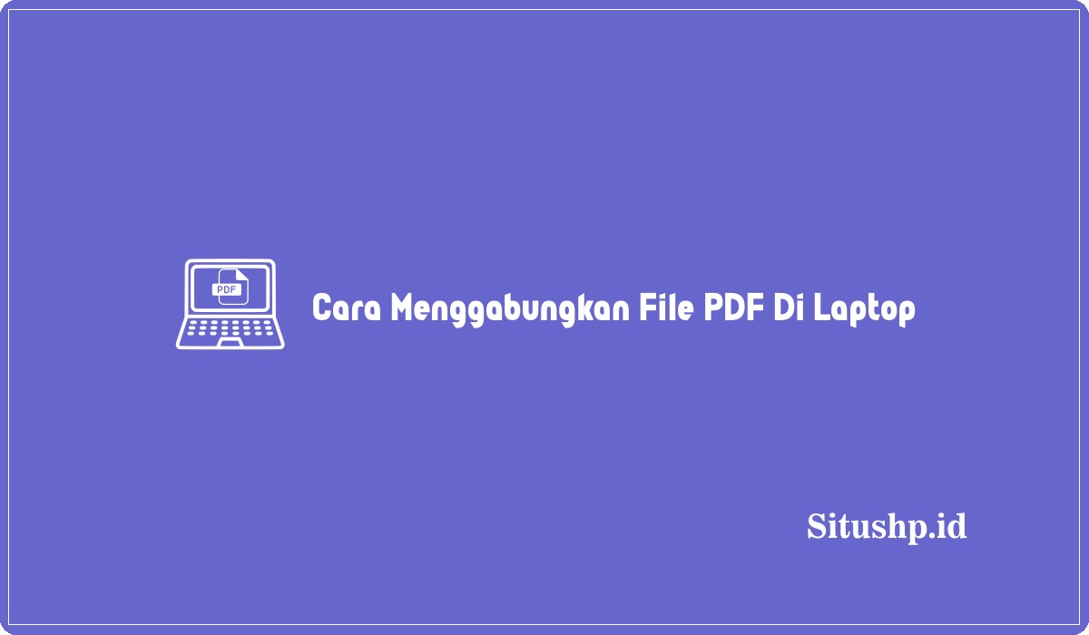 Cara Menggabungkan File PDF Di Laptop