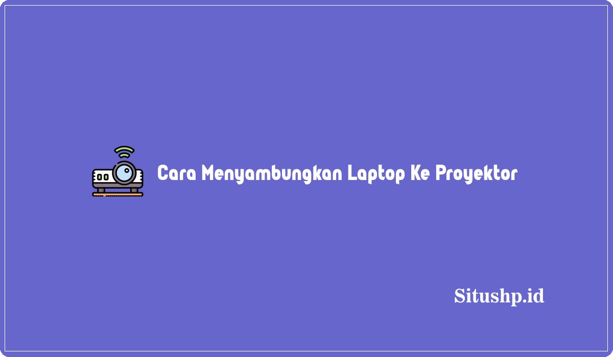 Cara Menyambungkan Laptop Ke Proyektor