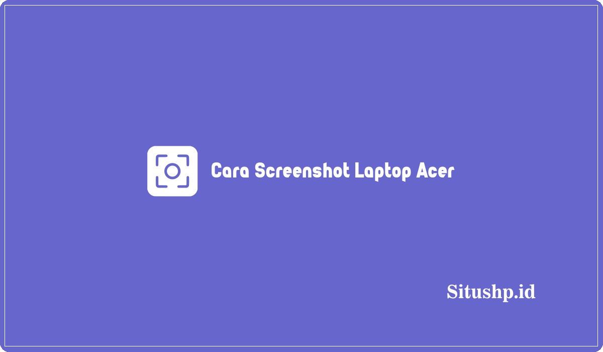 Cara Screenshot Laptop Acer