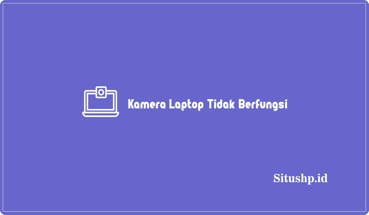 Kamera Laptop Tidak Berfungsi