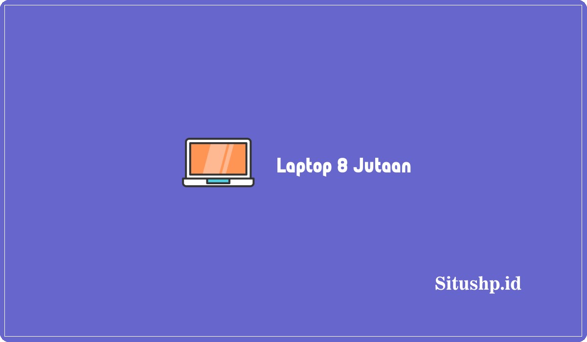 Laptop 8 Jutaan