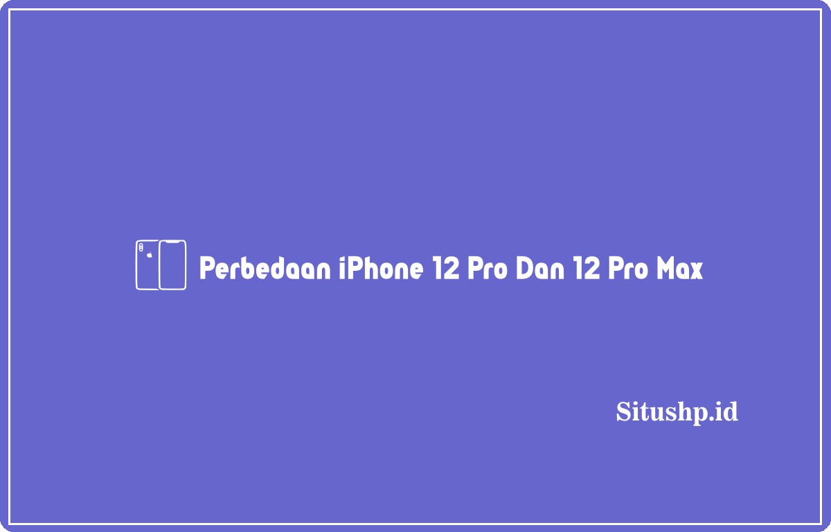 perbedaan iPhone 12 Pro dan 12 Pro Max