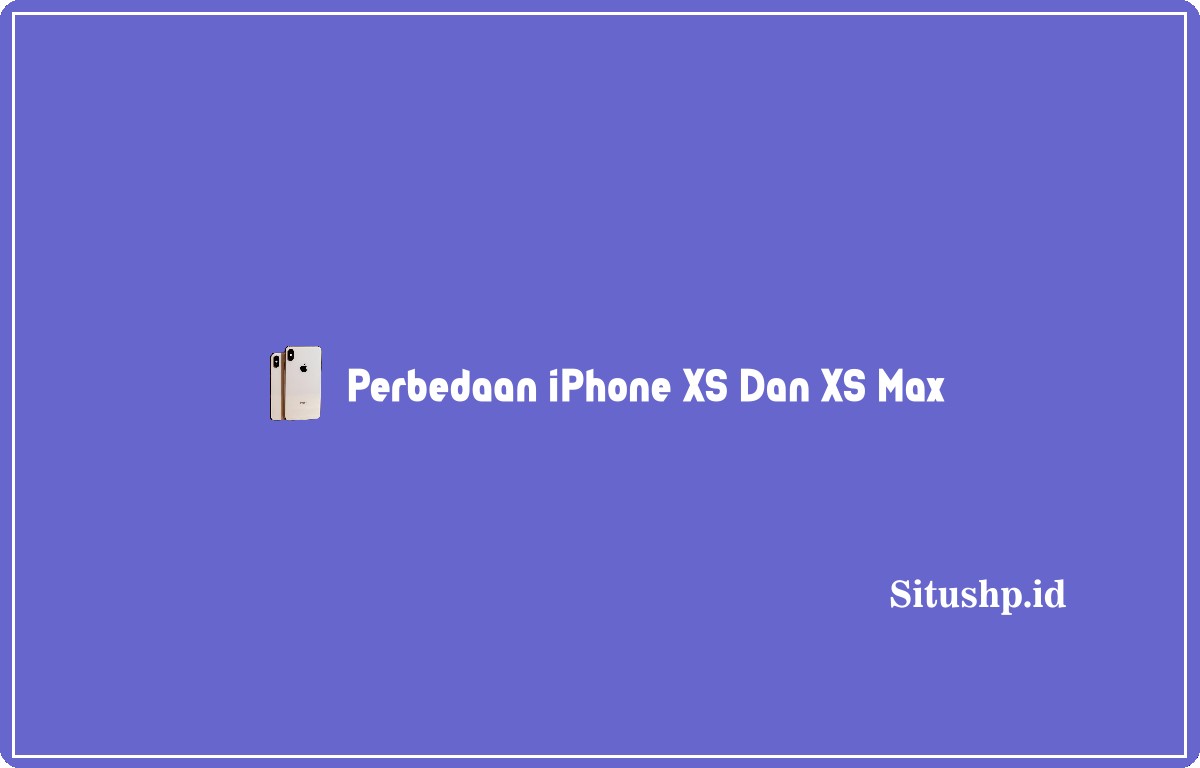 perbedaan iPhone XS Dan XS Max h