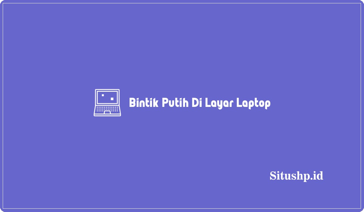 Bintik Putih Di Layar Laptop