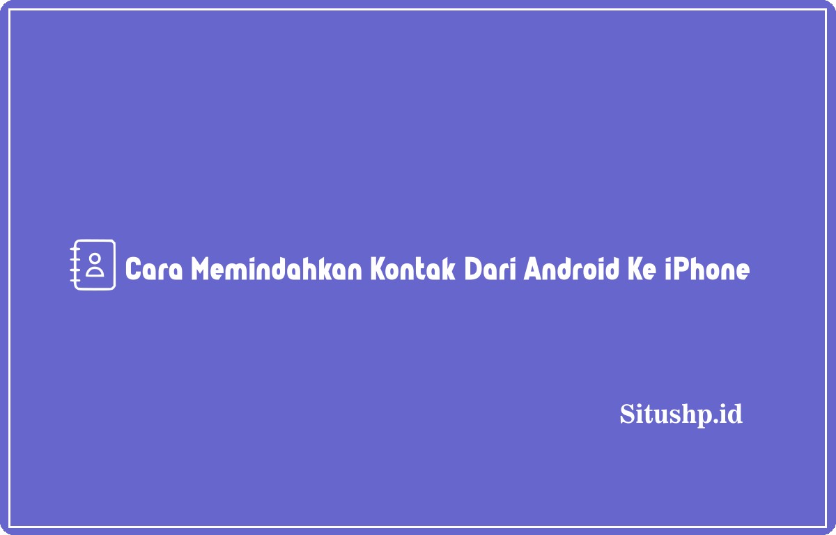 Cara memindahkan kontak dari android ke iPhone