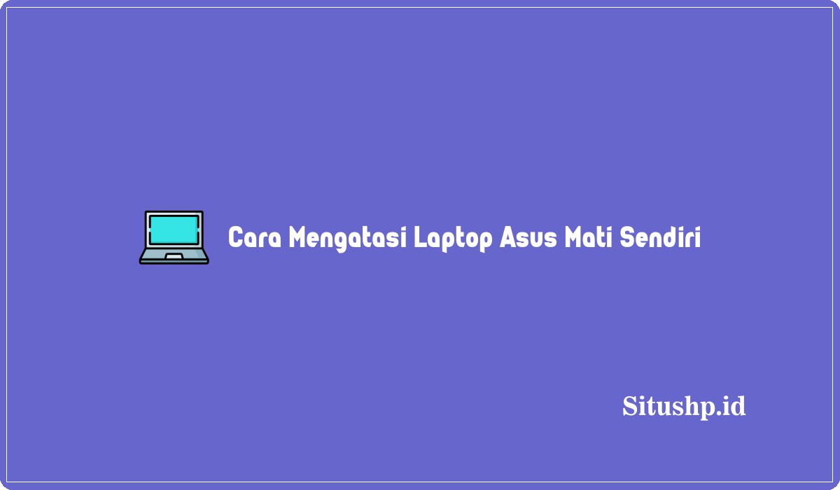 Cara Mengatasi Laptop Asus Mati Sendiri