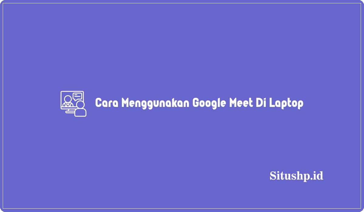 Cara Menggunakan Google Meet Di Laptop