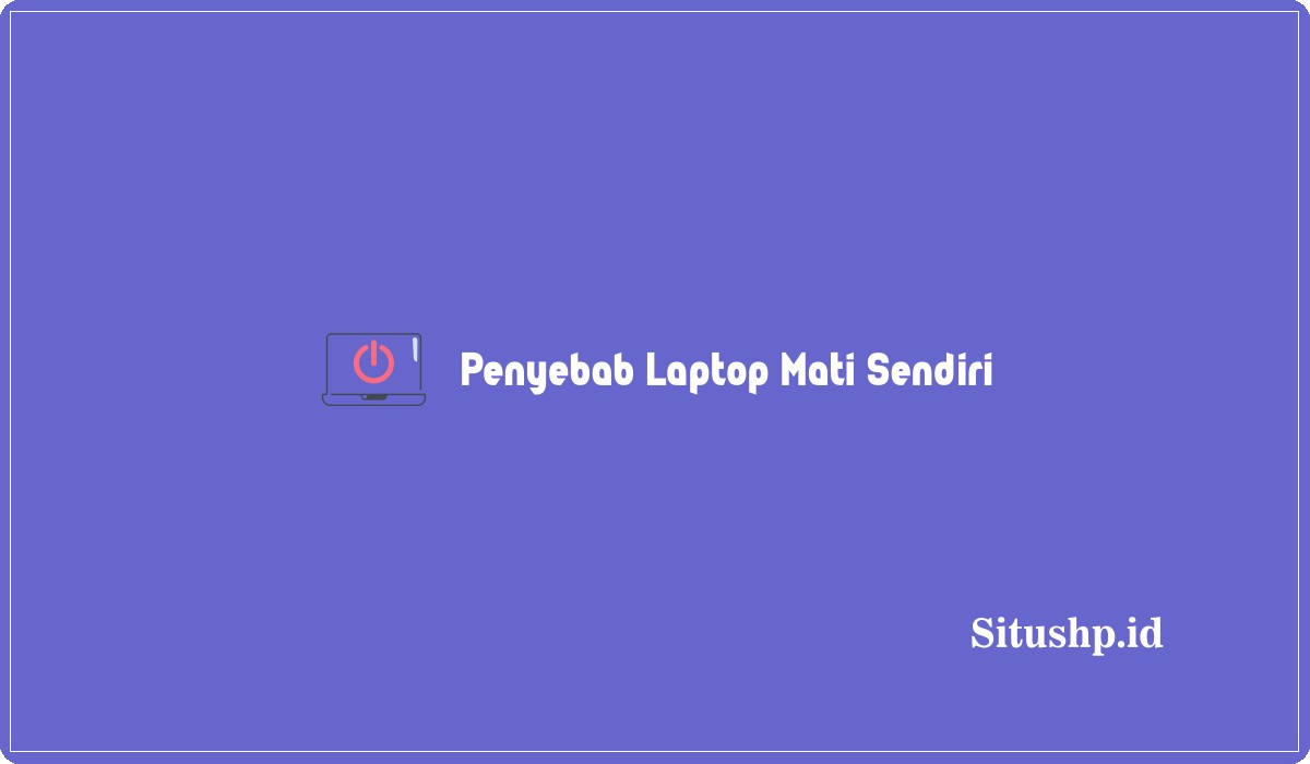 Penyebab Laptop Mati Sendiri