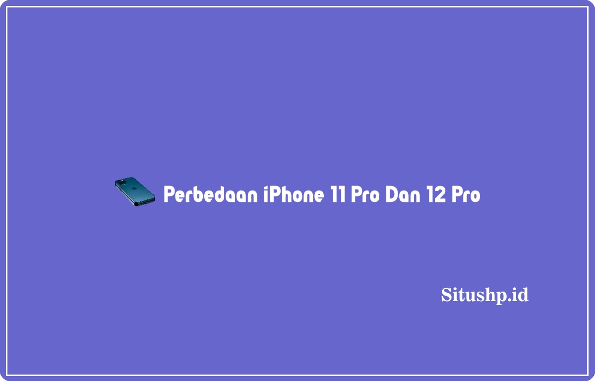 Perbedaan iPhone 11 Pro dan 12 Pro