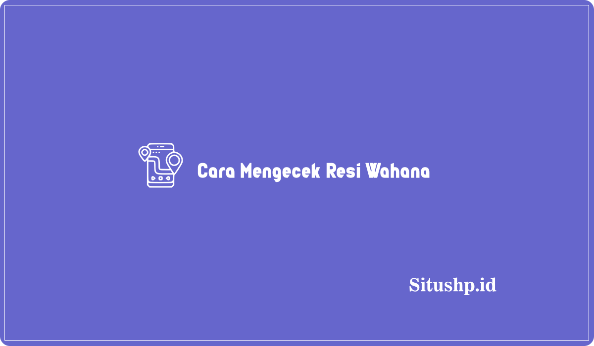 Cara Mengecek Resi Wahana