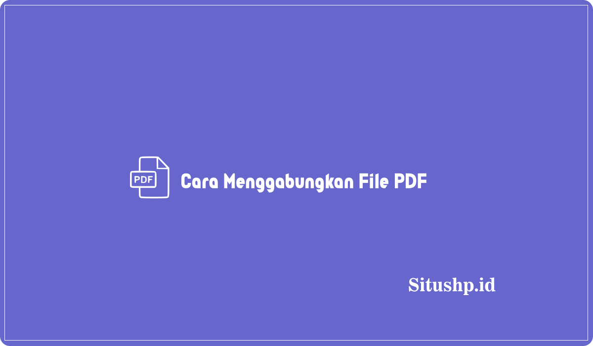 Cara Menggabungkan File PDF