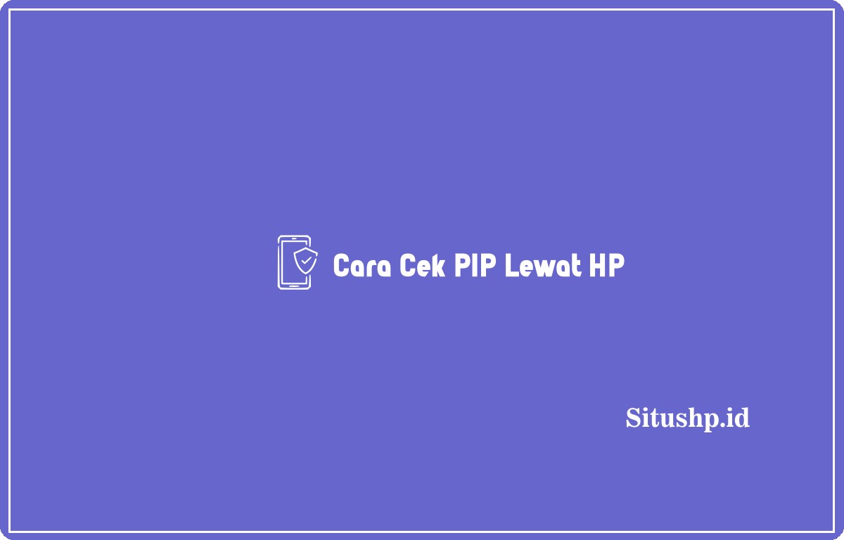 3+ Cara Cek PIP Lewat HP Terlengkap 2024 | Situshp.id