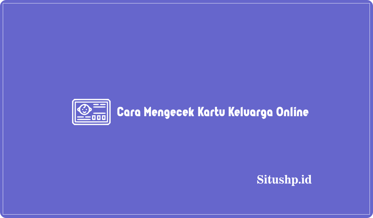 Cara Mengecek Kartu Keluarga Online