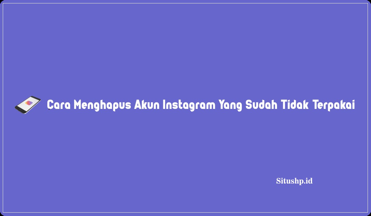 Cara Menghapus Akun Instagram Yang Sudah Tidak Terpakai