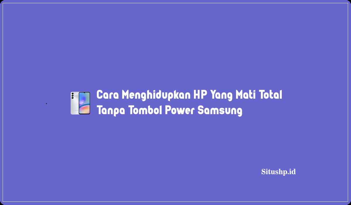 Cara Menghidupkan HP Yang Mati Total Tanpa Tombol Power Samsung