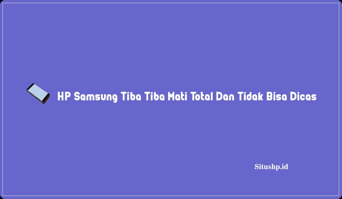 HP Samsung Tiba Tiba Mati Total Dan Tidak Bisa Dicas