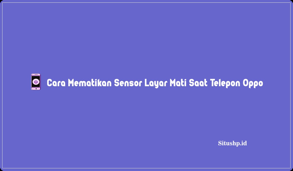 Cara Mematikan Sensor Layar Mati Saat Telepon Oppo