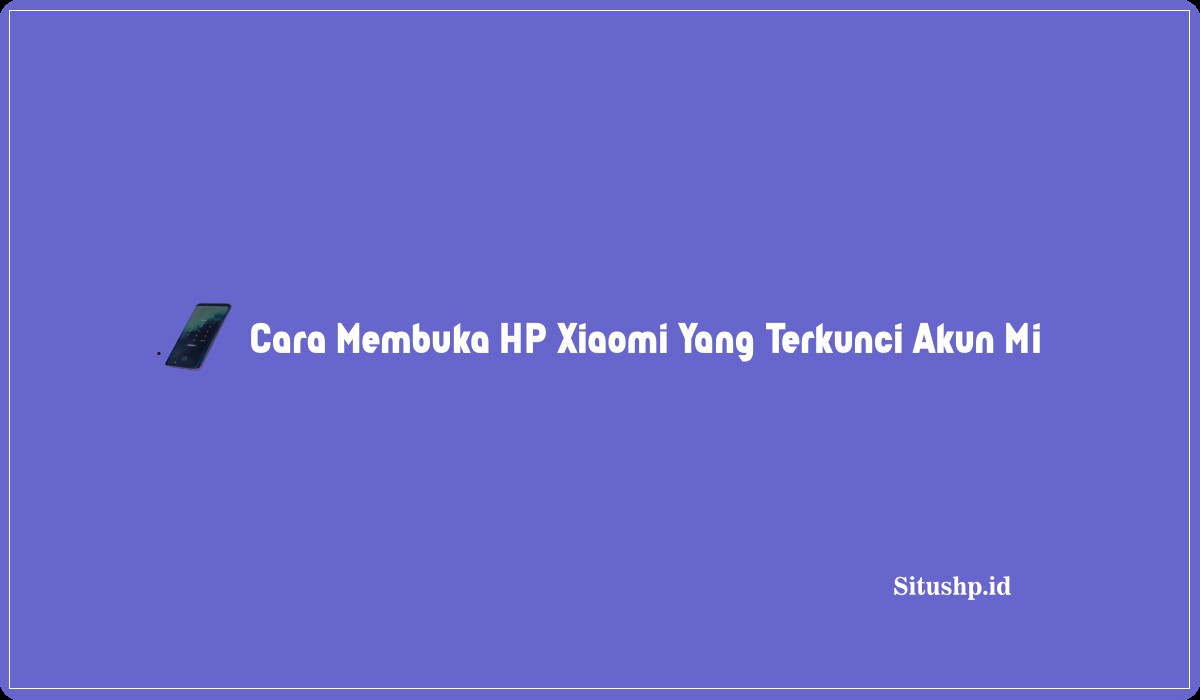 Cara Membuka HP Xiaomi Yang Terkunci Akun Mi