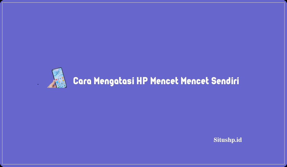 Cara Mengatasi HP Mencet Mencet Sendiri