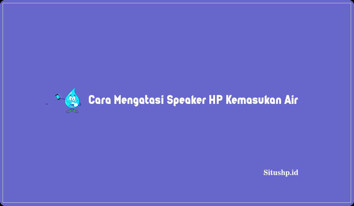 Cara Mengatasi Speaker HP Kemasukan Air