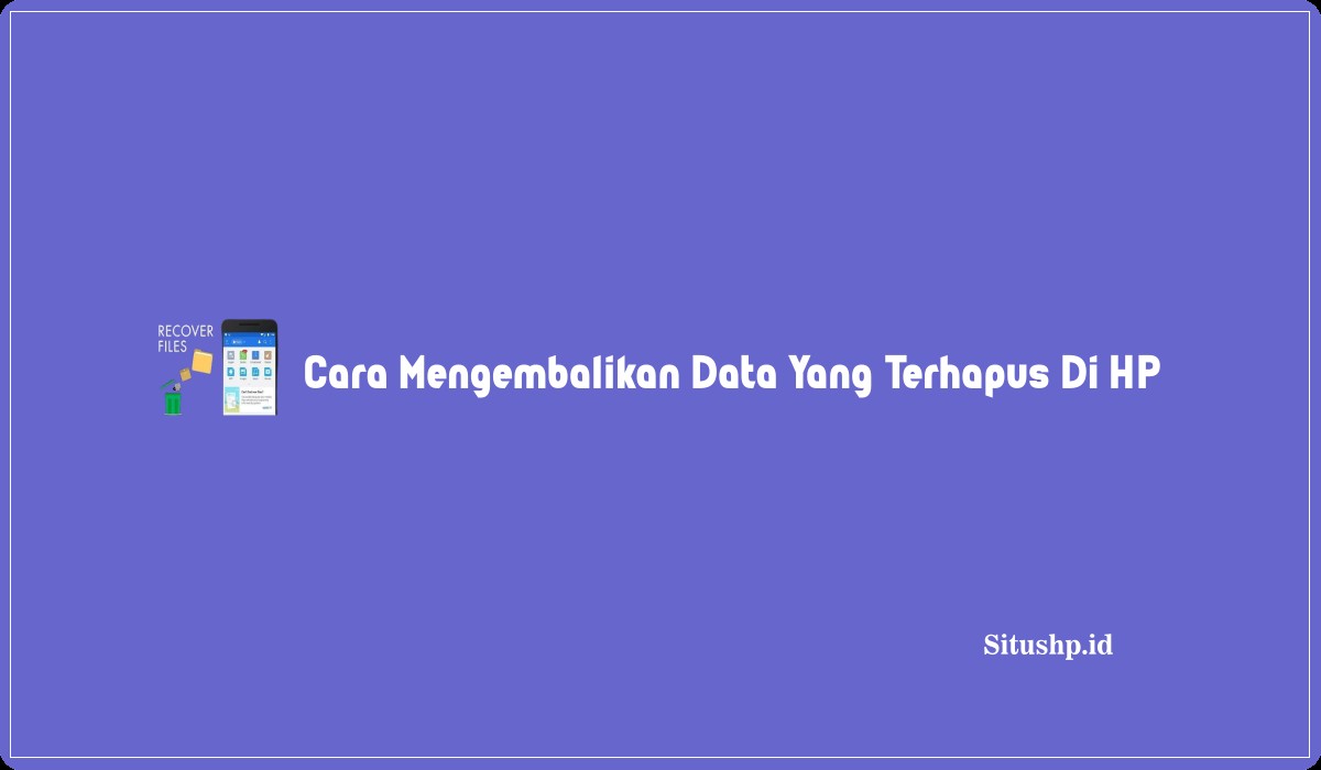 Cara Mengembalikan Data Yang Terhapus Di HP