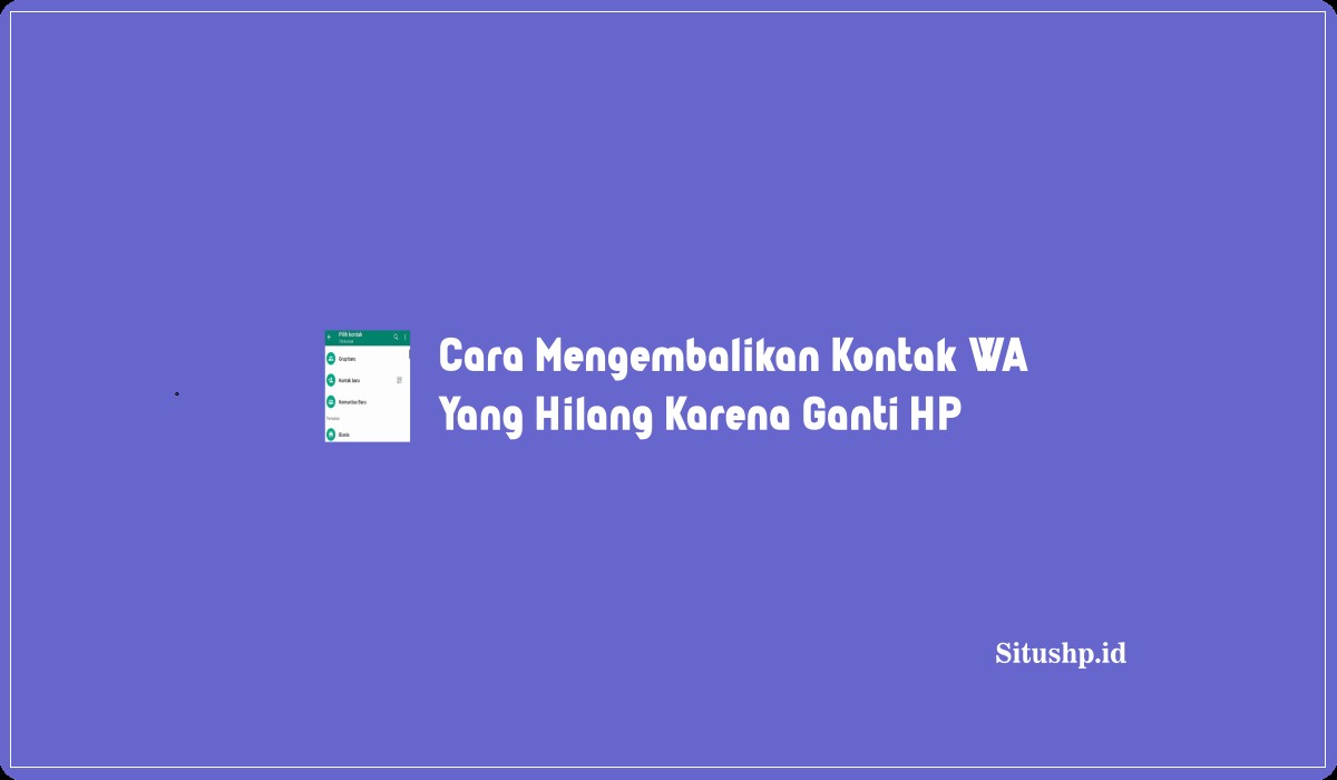 Cara Mengembalikan Kontak WA Yang Hilang Karena Ganti HP