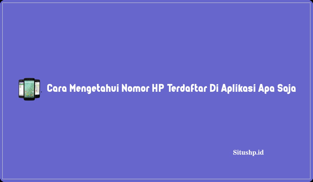 Cara Mengetahui Nomor HP Terdaftar Di Aplikasi Apa Saja