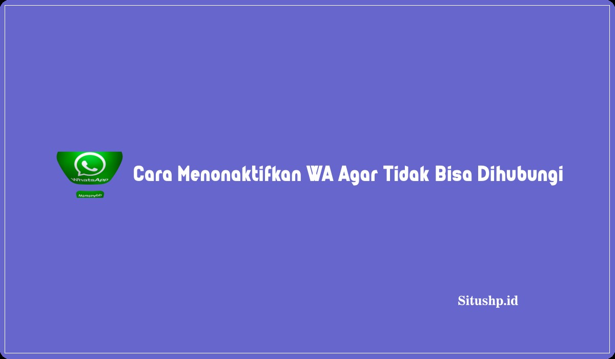 Cara Menonaktifkan WA Agar Tidak Bisa Dihubungi