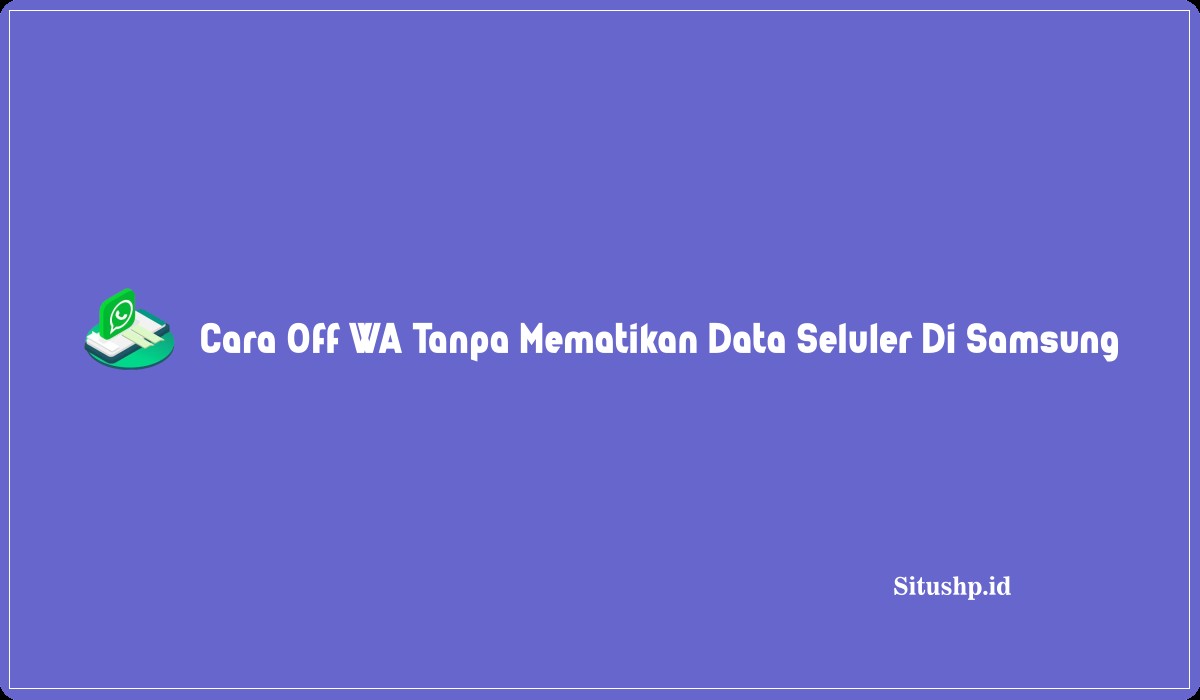 Cara Off WA Tanpa Mematikan Data Seluler Di Samsung